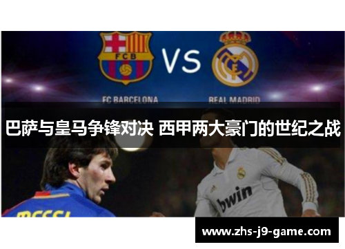 巴萨与皇马争锋对决 西甲两大豪门的世纪之战