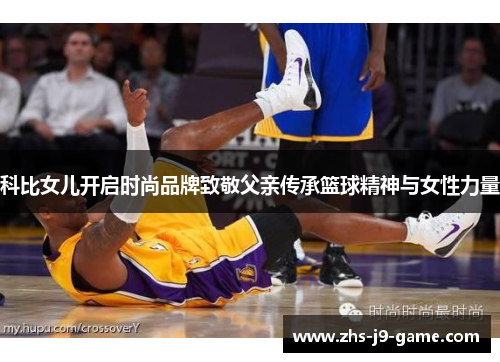 科比女儿开启时尚品牌致敬父亲传承篮球精神与女性力量