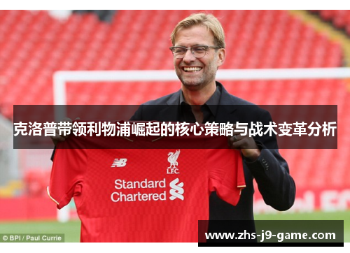 克洛普带领利物浦崛起的核心策略与战术变革分析