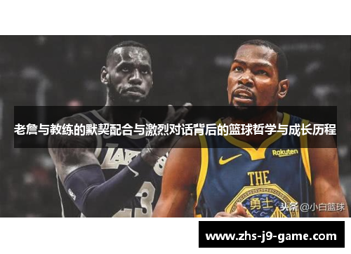 老詹与教练的默契配合与激烈对话背后的篮球哲学与成长历程