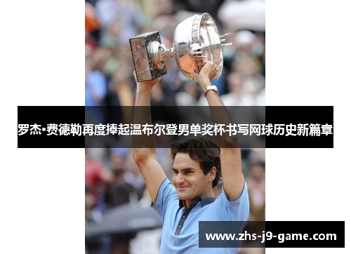 罗杰·费德勒再度捧起温布尔登男单奖杯书写网球历史新篇章