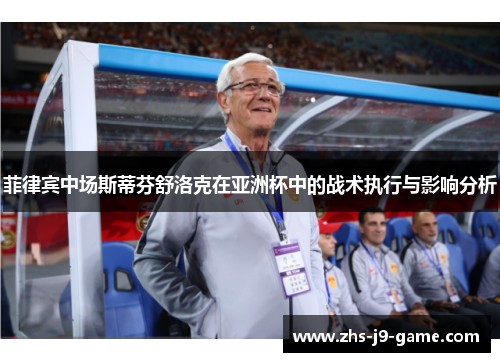 菲律宾中场斯蒂芬舒洛克在亚洲杯中的战术执行与影响分析