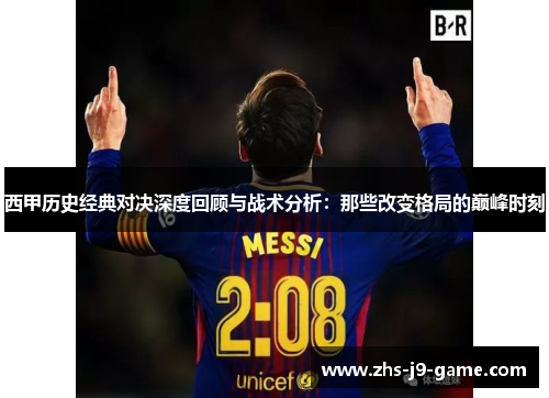 西甲历史经典对决深度回顾与战术分析：那些改变格局的巅峰时刻