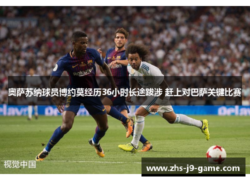 奥萨苏纳球员博约莫经历36小时长途跋涉 赶上对巴萨关键比赛