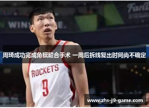 周琦成功完成角膜缝合手术 一周后拆线复出时间尚不确定