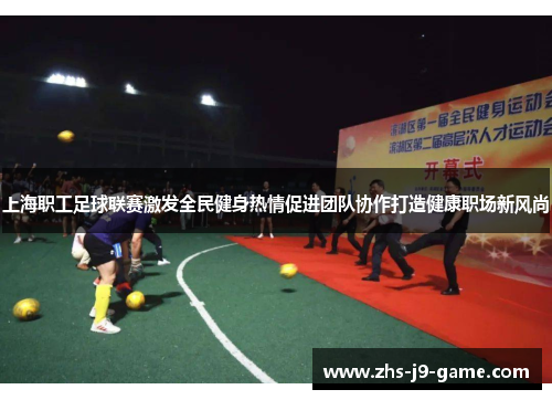 上海职工足球联赛激发全民健身热情促进团队协作打造健康职场新风尚