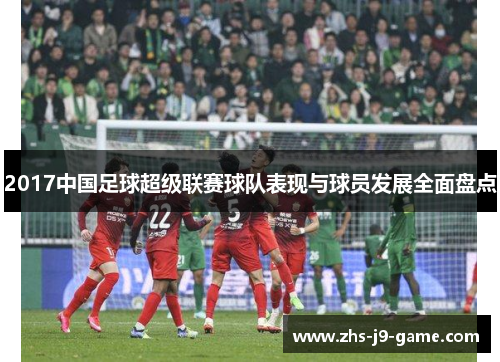 2017中国足球超级联赛球队表现与球员发展全面盘点