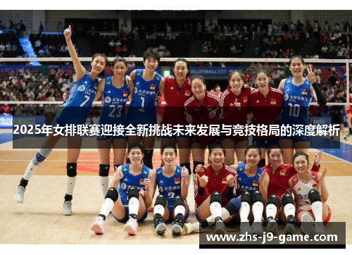 2025年女排联赛迎接全新挑战未来发展与竞技格局的深度解析