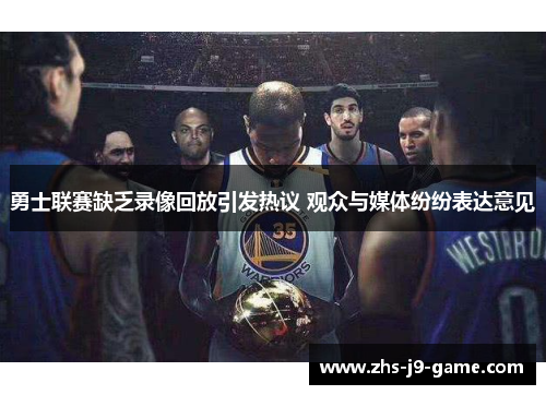 勇士联赛缺乏录像回放引发热议 观众与媒体纷纷表达意见