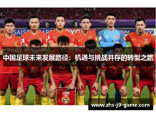 中国足球未来发展路径：机遇与挑战并存的转型之路