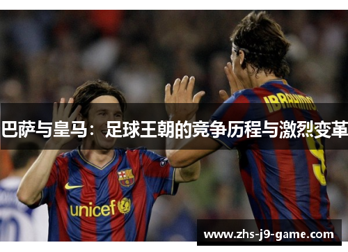 巴萨与皇马：足球王朝的竞争历程与激烈变革