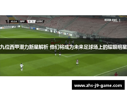 九位西甲潜力新星解析 他们将成为未来足球场上的耀眼明星