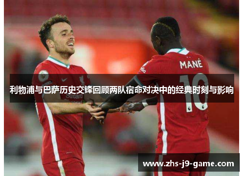利物浦与巴萨历史交锋回顾两队宿命对决中的经典时刻与影响