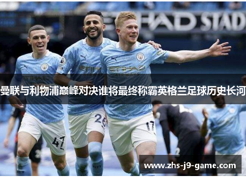 曼联与利物浦巅峰对决谁将最终称霸英格兰足球历史长河