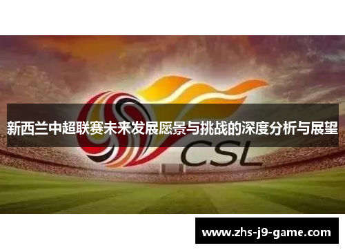 新西兰中超联赛未来发展愿景与挑战的深度分析与展望