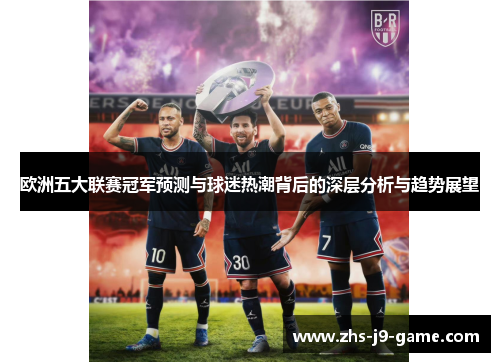 欧洲五大联赛冠军预测与球迷热潮背后的深层分析与趋势展望