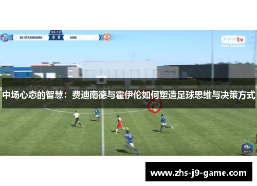 中场心态的智慧：费迪南德与霍伊伦如何塑造足球思维与决策方式