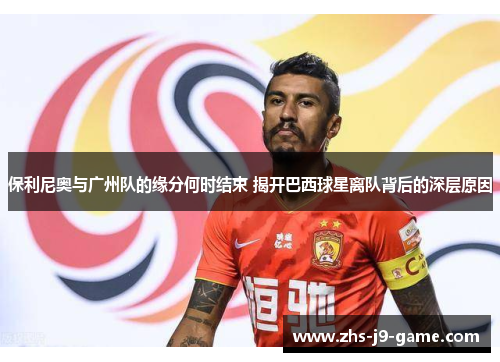 保利尼奥与广州队的缘分何时结束 揭开巴西球星离队背后的深层原因