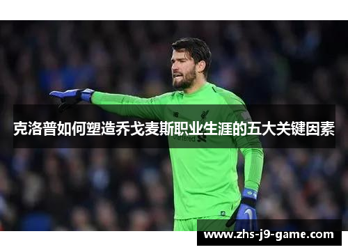 克洛普如何塑造乔戈麦斯职业生涯的五大关键因素