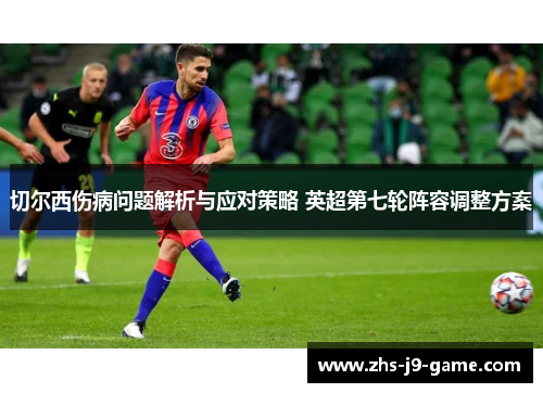 切尔西伤病问题解析与应对策略 英超第七轮阵容调整方案