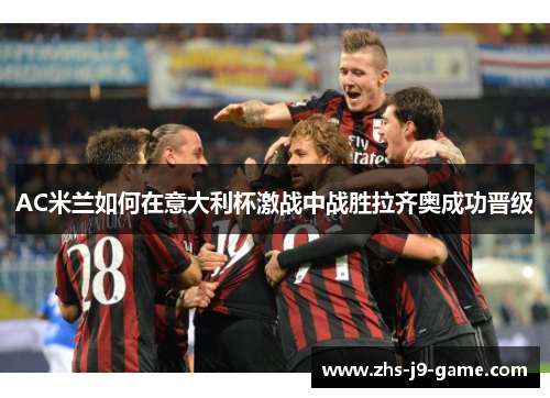 AC米兰如何在意大利杯激战中战胜拉齐奥成功晋级
