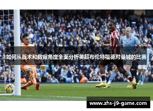 如何从战术和数据角度全面分析英超布伦特福德对曼城的比赛