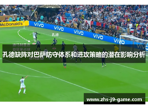 孔德缺阵对巴萨防守体系和进攻策略的潜在影响分析