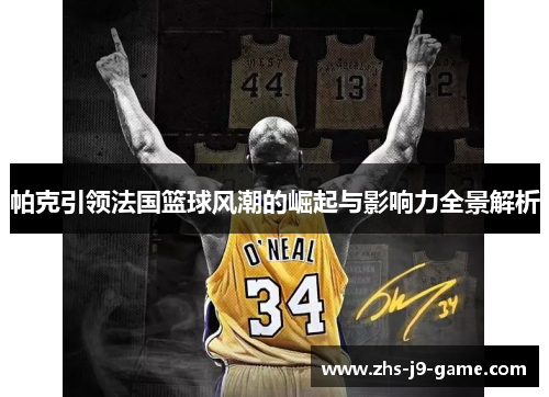 帕克引领法国篮球风潮的崛起与影响力全景解析