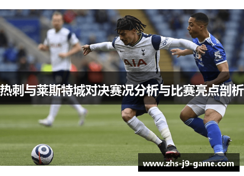 热刺与莱斯特城对决赛况分析与比赛亮点剖析