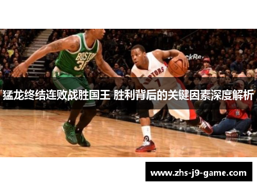 猛龙终结连败战胜国王 胜利背后的关键因素深度解析