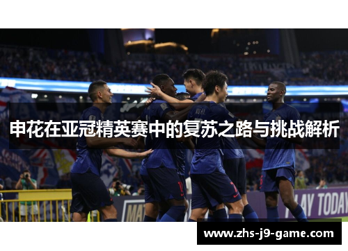 申花在亚冠精英赛中的复苏之路与挑战解析