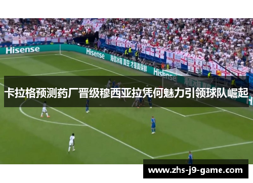 卡拉格预测药厂晋级穆西亚拉凭何魅力引领球队崛起