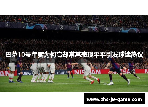 巴萨10号年薪为何高却常常表现平平引发球迷热议