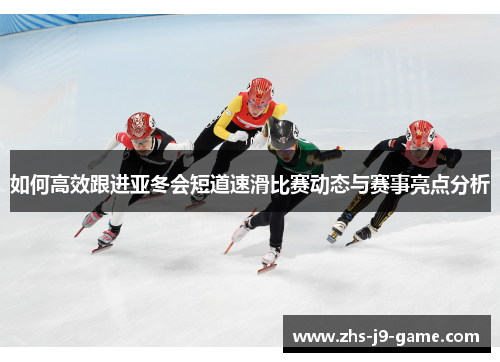 如何高效跟进亚冬会短道速滑比赛动态与赛事亮点分析