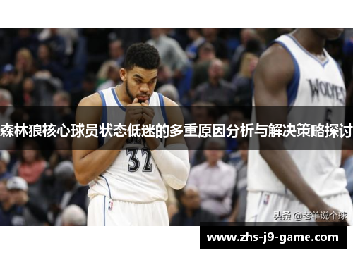 森林狼核心球员状态低迷的多重原因分析与解决策略探讨