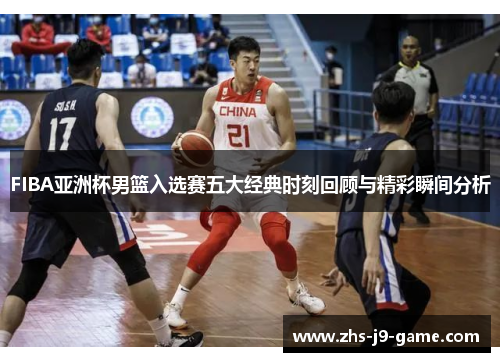FIBA亚洲杯男篮入选赛五大经典时刻回顾与精彩瞬间分析