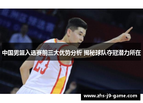 中国男篮入选赛前三大优势分析 揭秘球队夺冠潜力所在