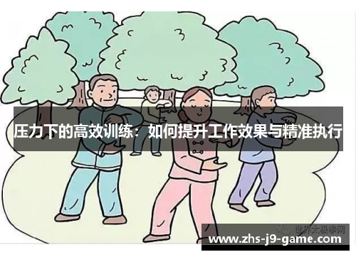 压力下的高效训练：如何提升工作效果与精准执行