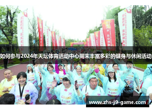 如何参与2024年天坛体育活动中心周末丰富多彩的健身与休闲活动 如何参与2024年天坛体育活动中心周末丰富多彩的健身与休闲活动