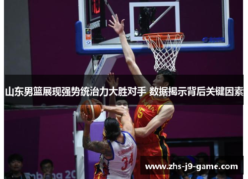 山东男篮展现强势统治力大胜对手 数据揭示背后关键因素
