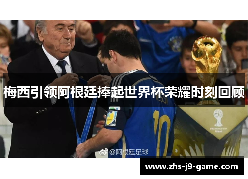 梅西引领阿根廷捧起世界杯荣耀时刻回顾