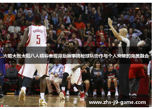 火箭大胜太阳八人精彩表现背后故事揭秘球队协作与个人突破的完美融合