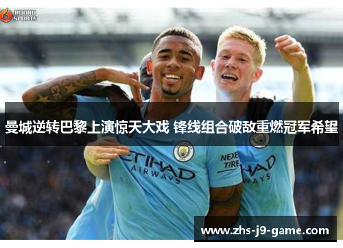 曼城逆转巴黎上演惊天大戏 锋线组合破敌重燃冠军希望