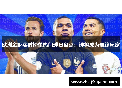 欧洲金靴实时榜单热门球员盘点：谁将成为最终赢家