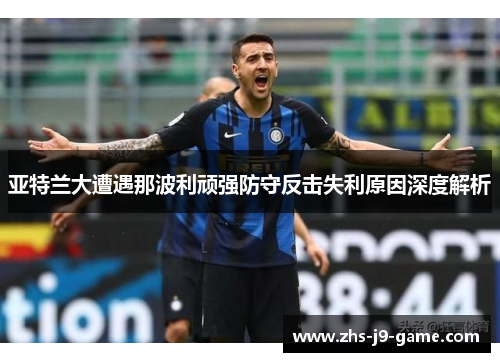 亚特兰大遭遇那波利顽强防守反击失利原因深度解析