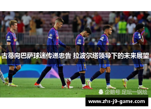 古蒂向巴萨球迷传递忠告 拉波尔塔领导下的未来展望