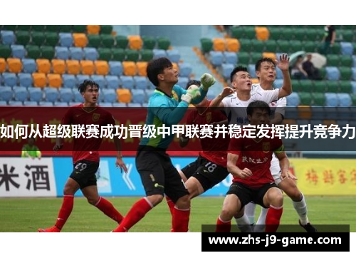 如何从超级联赛成功晋级中甲联赛并稳定发挥提升竞争力