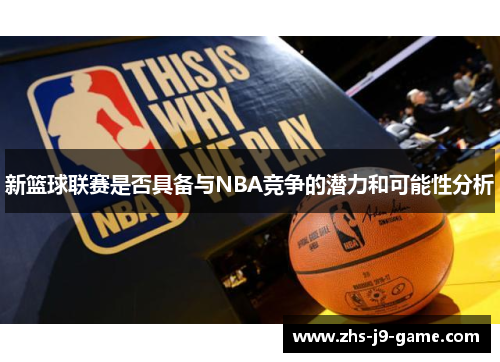 新篮球联赛是否具备与NBA竞争的潜力和可能性分析