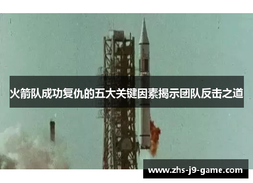 火箭队成功复仇的五大关键因素揭示团队反击之道
