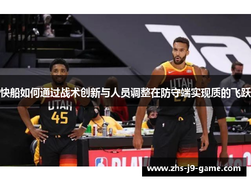 快船如何通过战术创新与人员调整在防守端实现质的飞跃